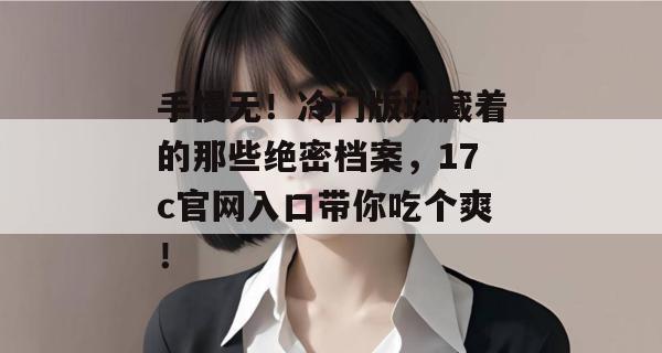 手慢无！冷门版块藏着的那些绝密档案，17c官网入口带你吃个爽！